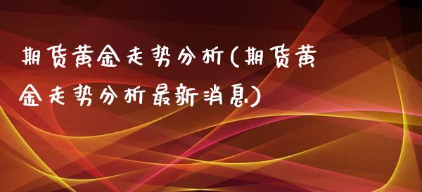 期货黄金走势分析(期货黄金走势分析最新消息)_https://www.yunyouns.com_恒生指数_第1张