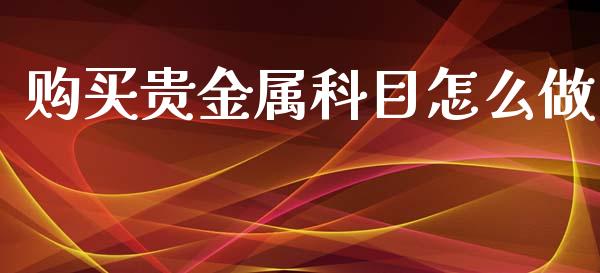 购买贵金属科目怎么做_https://www.yunyouns.com_期货行情_第1张