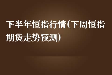 下半年恒指行情(下周恒指期货走势预测)_https://www.yunyouns.com_期货行情_第1张