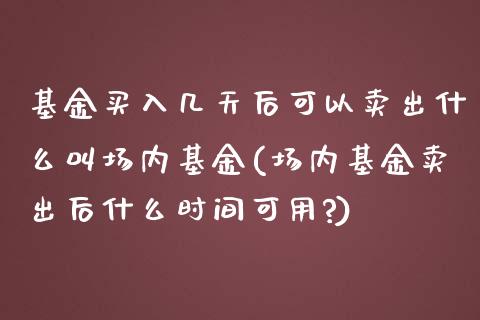 基金买入几天后可以卖出什么叫场内基金(场内基金卖出后什么时间可用?)_https://www.yunyouns.com_期货行情_第1张