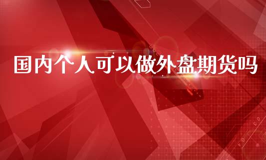 国内个人可以做外盘期货吗_https://www.yunyouns.com_期货直播_第1张