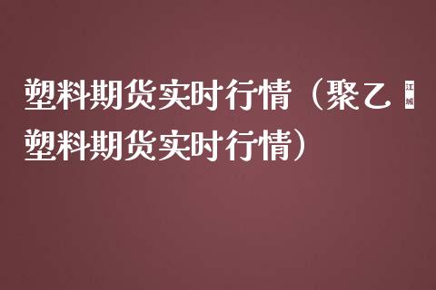 塑料期货实时行情（聚乙烯塑料期货实时行情）_https://www.yunyouns.com_恒生指数_第1张