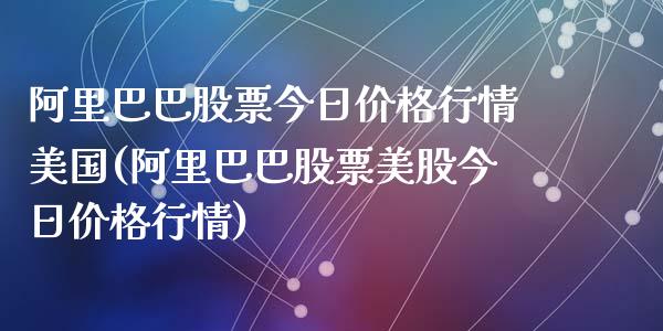 阿里巴巴股票今日价格行情美国(阿里巴巴股票美股今日价格行情)_https://www.yunyouns.com_期货直播_第1张