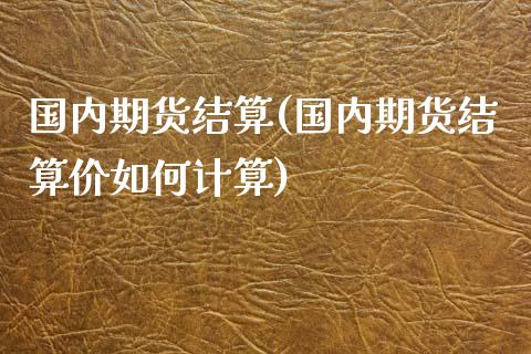 国内期货结算(国内期货结算价如何计算)_https://www.yunyouns.com_期货直播_第1张