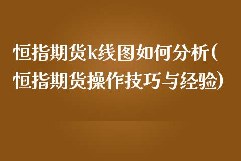 恒指期货k线图如何分析(恒指期货操作技巧与经验)_https://www.yunyouns.com_期货行情_第1张