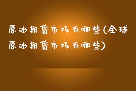 原油期货市场有哪些(全球原油期货市场有哪些)_https://www.yunyouns.com_期货直播_第1张