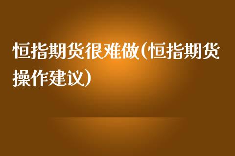 恒指期货很难做(恒指期货操作建议)_https://www.yunyouns.com_恒生指数_第1张