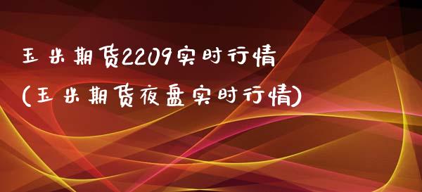 玉米期货2209实时行情(玉米期货夜盘实时行情)_https://www.yunyouns.com_股指期货_第1张