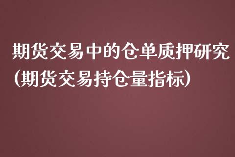 期货交易中的仓单质押研究(期货交易持仓量指标)_https://www.yunyouns.com_期货行情_第1张