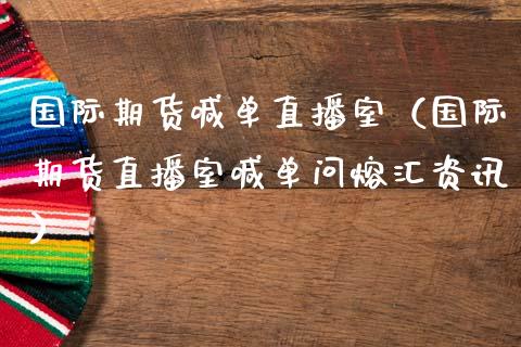 国际期货喊单直播室（国际期货直播室喊单问熔汇资讯）_https://www.yunyouns.com_期货行情_第1张