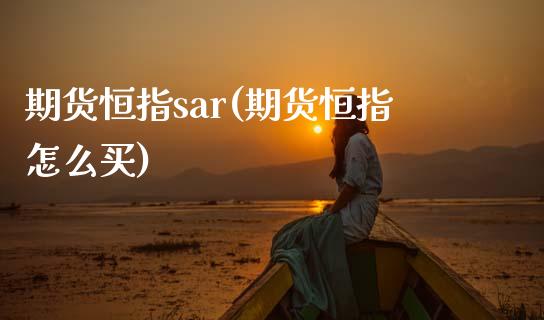 期货恒指sar(期货恒指怎么买)_https://www.yunyouns.com_股指期货_第1张