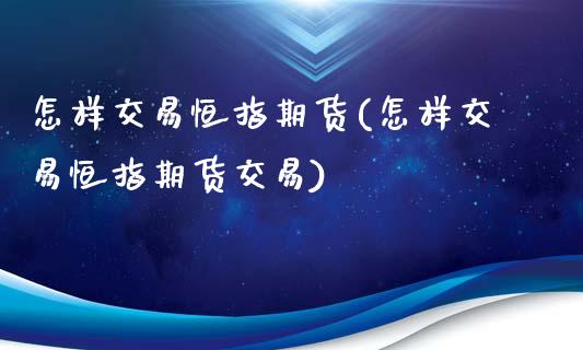 怎样交易恒指期货(怎样交易恒指期货交易)_https://www.yunyouns.com_股指期货_第1张