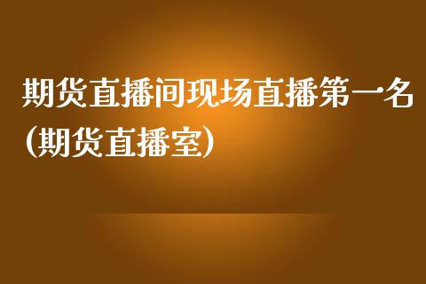 期货直播间现场直播第一名(期货直播室)_https://www.yunyouns.com_期货直播_第1张