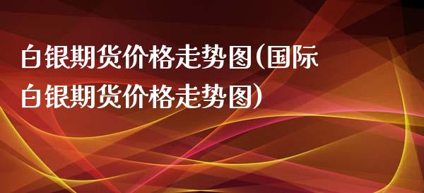 白银期货价格走势图(国际白银期货价格走势图)_https://www.yunyouns.com_期货行情_第1张