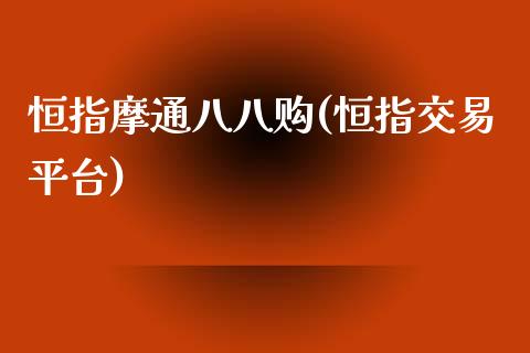 恒指摩通八八购(恒指交易平台)_https://www.yunyouns.com_期货直播_第1张