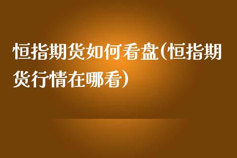 恒指期货如何看盘(恒指期货行情在哪看)_https://www.yunyouns.com_期货直播_第1张