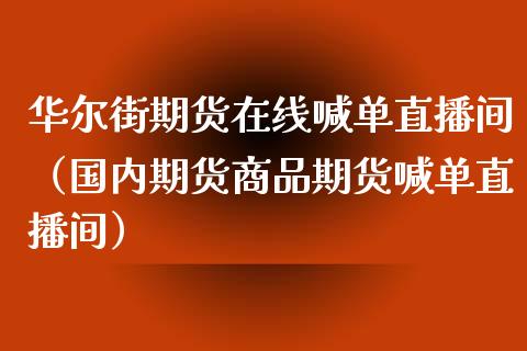 华尔街期货在线喊单直播间（国内期货商品期货喊单直播间）_https://www.yunyouns.com_期货直播_第1张