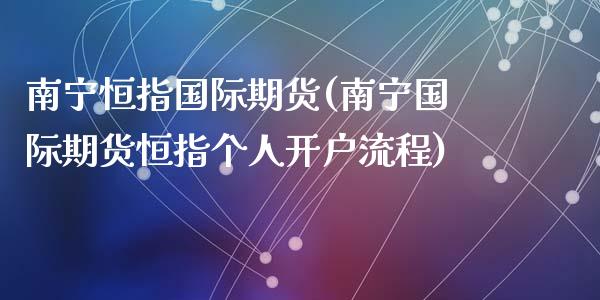 南宁恒指国际期货(南宁国际期货恒指个人开户流程)_https://www.yunyouns.com_恒生指数_第1张