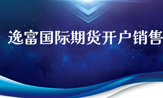 逸富国际期货开户销售_https://www.yunyouns.com_期货行情_第1张