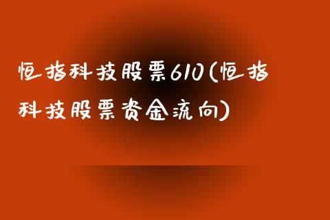 恒指科技股票610(恒指科技股票资金流向)_https://www.yunyouns.com_期货行情_第1张