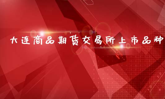 大连商品期货交易所上市品种_https://www.yunyouns.com_恒生指数_第1张