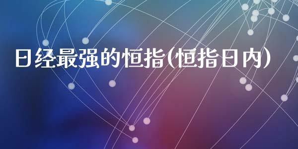 日经最强的恒指(恒指日内)_https://www.yunyouns.com_期货直播_第1张