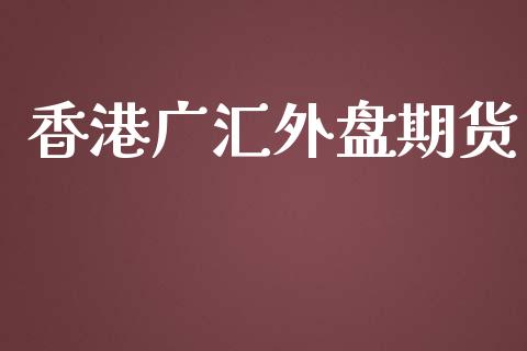 香港广汇外盘期货_https://www.yunyouns.com_期货直播_第1张