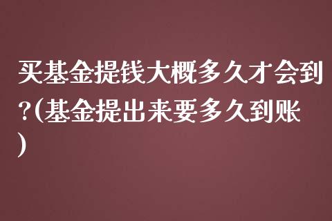 买基金提钱大概多久才会到?(基金提出来要多久到账)_https://www.yunyouns.com_期货行情_第1张