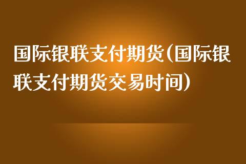 国际银联支付期货(国际银联支付期货交易时间)_https://www.yunyouns.com_恒生指数_第1张