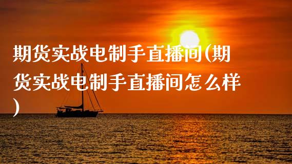 期货实战电制手直播间(期货实战电制手直播间怎么样)_https://www.yunyouns.com_恒生指数_第1张