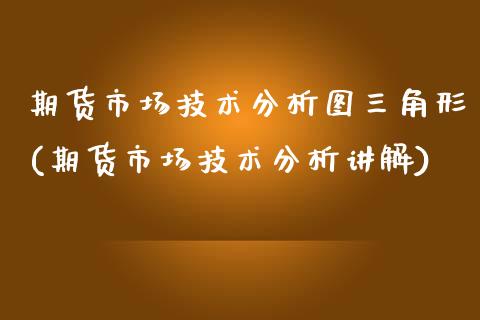 期货市场技术分析图三角形(期货市场技术分析讲解)_https://www.yunyouns.com_恒生指数_第1张