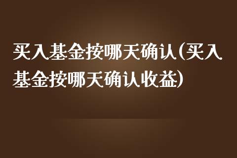 买入基金按哪天确认(买入基金按哪天确认收益)_https://www.yunyouns.com_期货直播_第1张