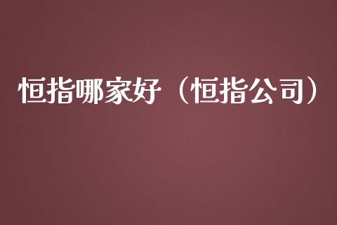 恒指哪家好（恒指公司）_https://www.yunyouns.com_期货行情_第1张