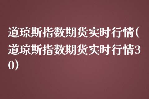 道琼斯指数期货实时行情(道琼斯指数期货实时行情30)_https://www.yunyouns.com_期货行情_第1张