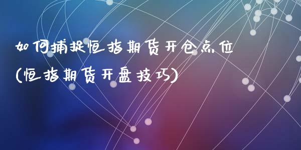 如何捕捉恒指期货开仓点位(恒指期货开盘技巧)_https://www.yunyouns.com_恒生指数_第1张