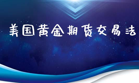 美国黄金期货交易法_https://www.yunyouns.com_股指期货_第1张