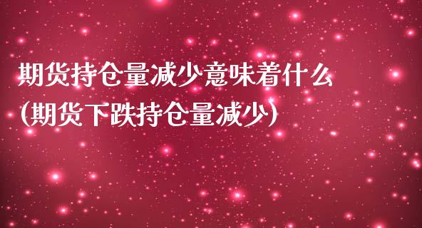 期货持仓量减少意味着什么(期货下跌持仓量减少)_https://www.yunyouns.com_恒生指数_第1张