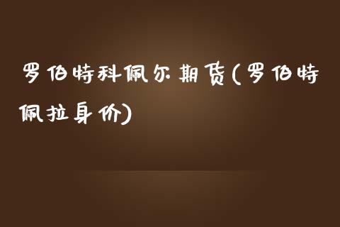 罗伯特科佩尔期货(罗伯特佩拉身价)_https://www.yunyouns.com_期货行情_第1张