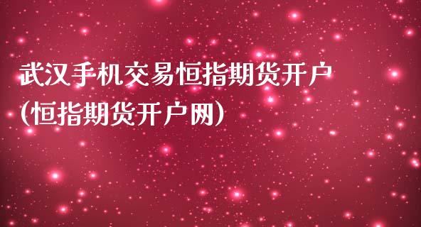 武汉手机交易恒指期货开户(恒指期货开户网)_https://www.yunyouns.com_期货直播_第1张