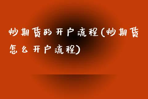 炒期货的开户流程(炒期货怎么开户流程)_https://www.yunyouns.com_期货直播_第1张