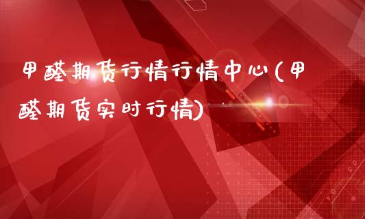 甲醛期货行情行情中心(甲醛期货实时行情)_https://www.yunyouns.com_期货直播_第1张