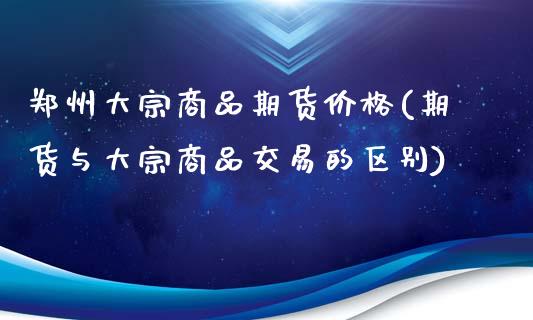 郑州大宗商品期货价格(期货与大宗商品交易的区别)_https://www.yunyouns.com_恒生指数_第1张