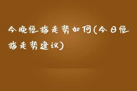 今晚恒指走势如何(今日恒指走势建议)_https://www.yunyouns.com_期货行情_第1张