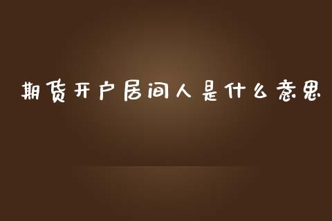 期货开户居间人是什么意思_https://www.yunyouns.com_期货行情_第1张