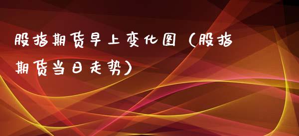 股指期货早上变化图（股指期货当日走势）_https://www.yunyouns.com_期货行情_第1张