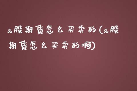 a股期货怎么买卖的(a股期货怎么买卖的啊)_https://www.yunyouns.com_期货行情_第1张