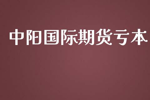 中阳国际期货亏本_https://www.yunyouns.com_股指期货_第1张