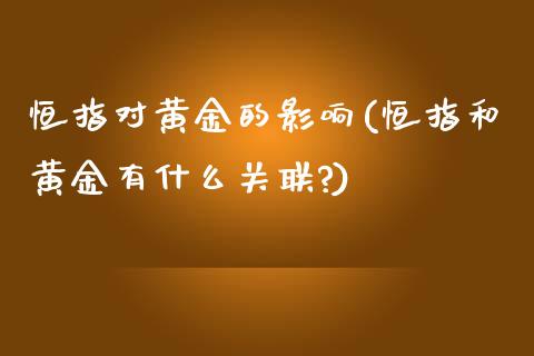 恒指对黄金的影响(恒指和黄金有什么关联?)_https://www.yunyouns.com_期货直播_第1张