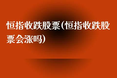 恒指收跌股票(恒指收跌股票会涨吗)_https://www.yunyouns.com_期货直播_第1张