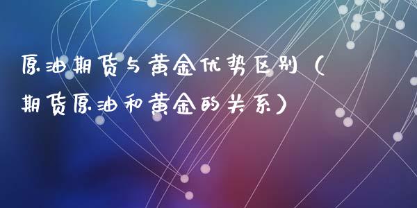 原油期货与黄金优势区别（期货原油和黄金的关系）_https://www.yunyouns.com_恒生指数_第1张